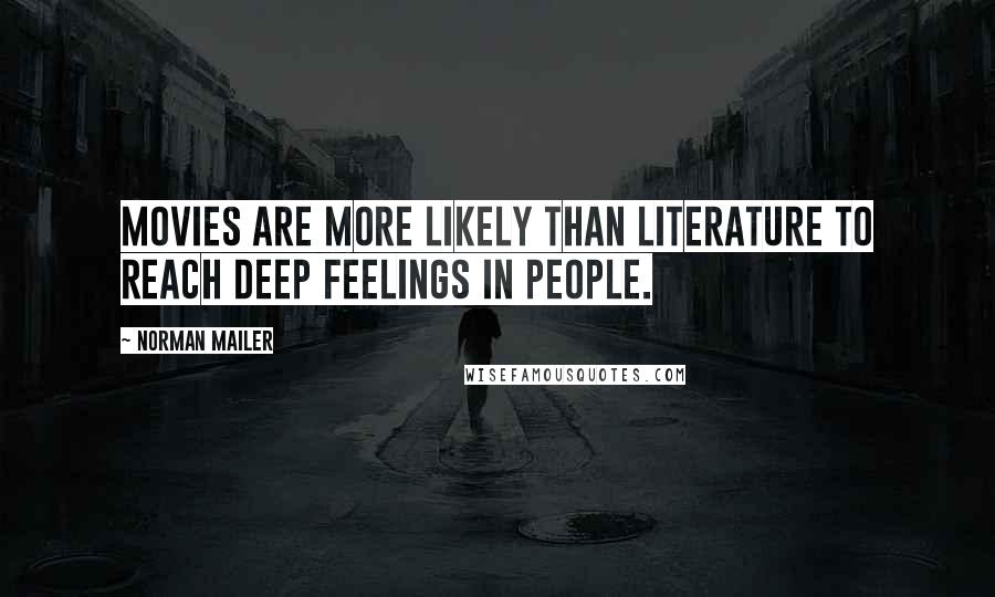 Norman Mailer Quotes: Movies are more likely than literature to reach deep feelings in people.