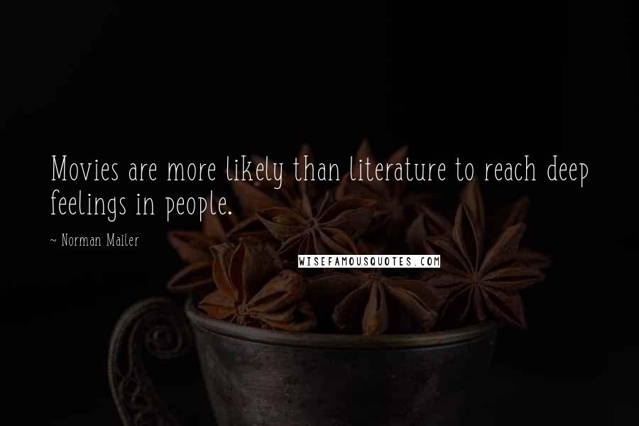 Norman Mailer Quotes: Movies are more likely than literature to reach deep feelings in people.