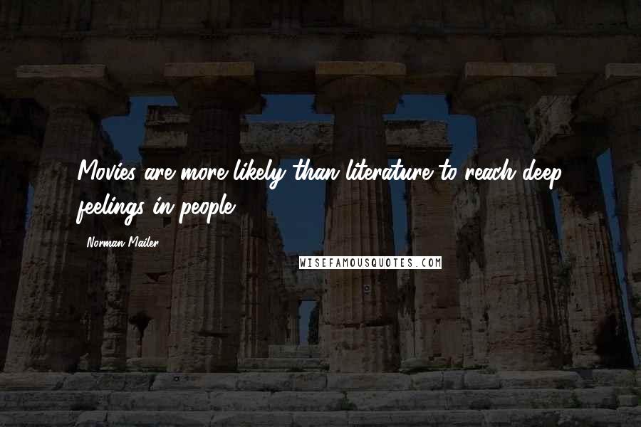 Norman Mailer Quotes: Movies are more likely than literature to reach deep feelings in people.