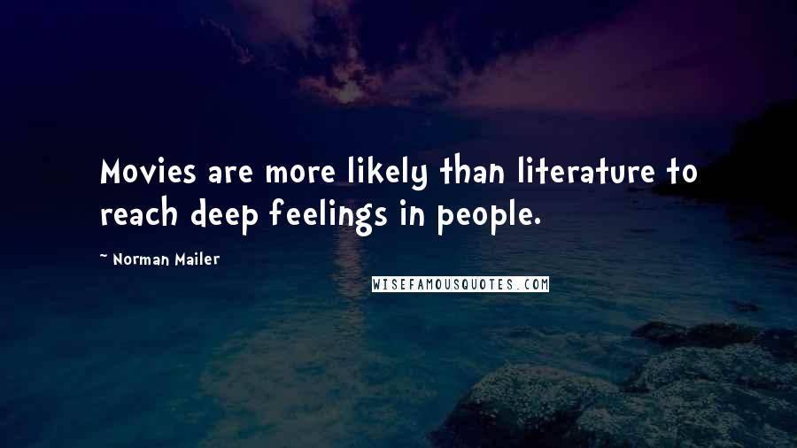 Norman Mailer Quotes: Movies are more likely than literature to reach deep feelings in people.