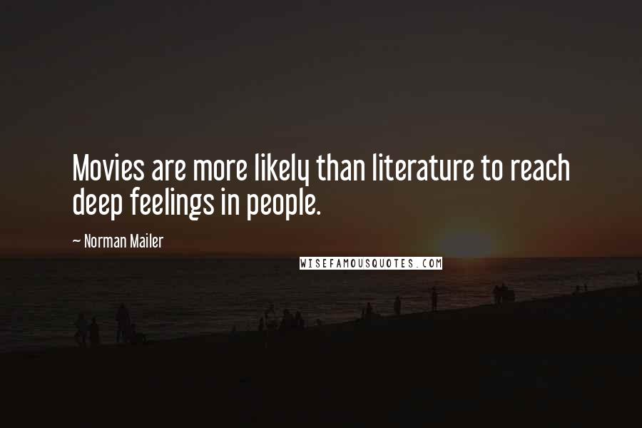 Norman Mailer Quotes: Movies are more likely than literature to reach deep feelings in people.
