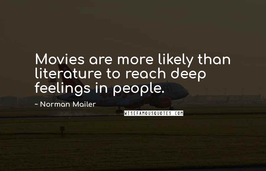 Norman Mailer Quotes: Movies are more likely than literature to reach deep feelings in people.