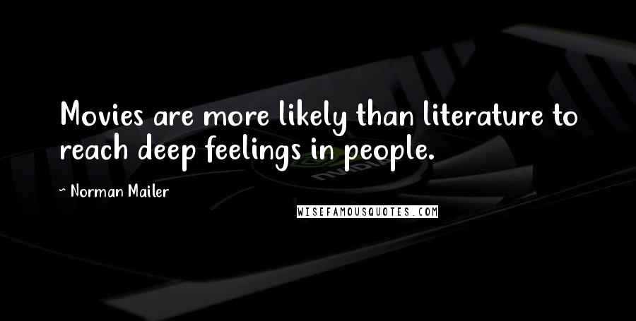 Norman Mailer Quotes: Movies are more likely than literature to reach deep feelings in people.