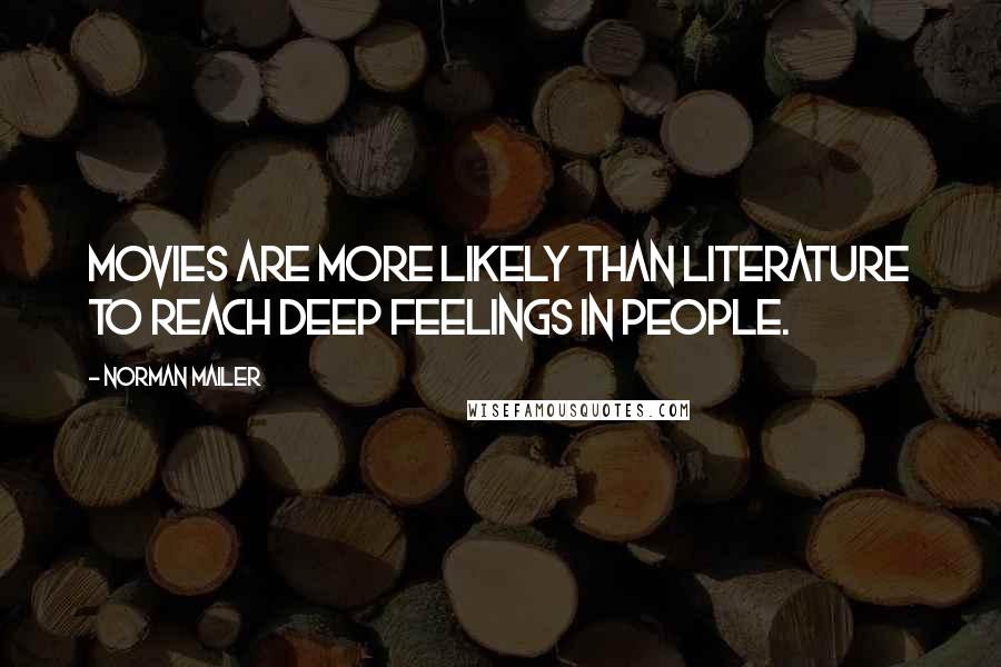 Norman Mailer Quotes: Movies are more likely than literature to reach deep feelings in people.