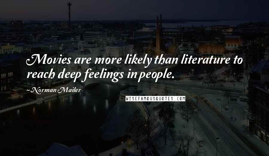 Norman Mailer Quotes: Movies are more likely than literature to reach deep feelings in people.