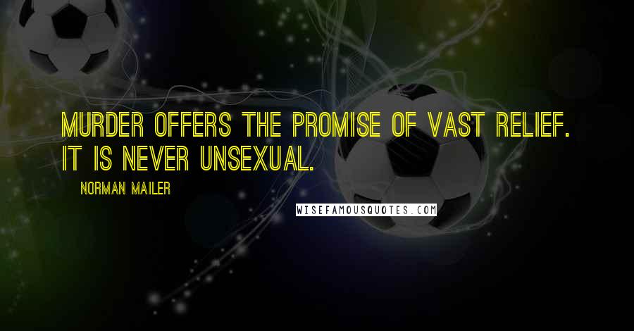 Norman Mailer Quotes: Murder offers the promise of vast relief. It is never unsexual.