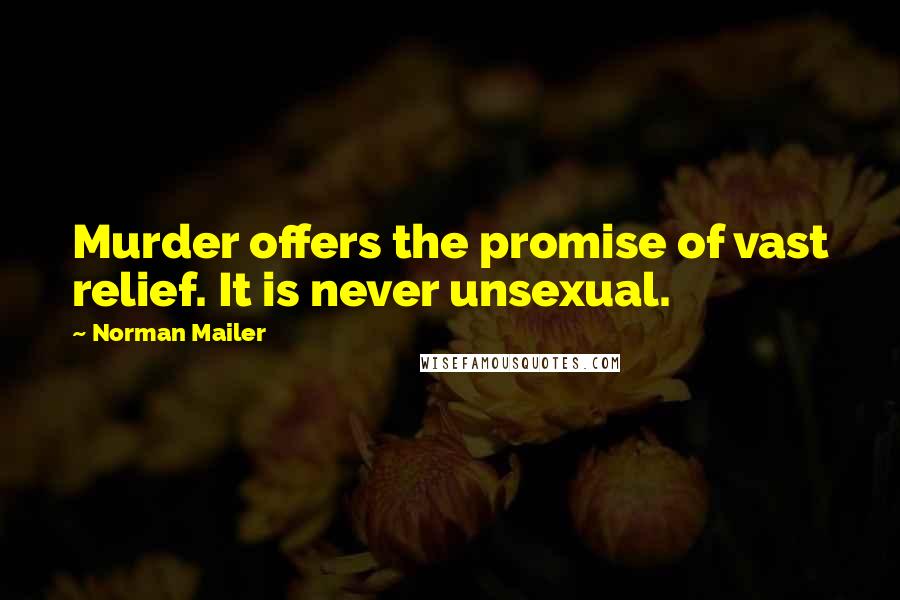 Norman Mailer Quotes: Murder offers the promise of vast relief. It is never unsexual.