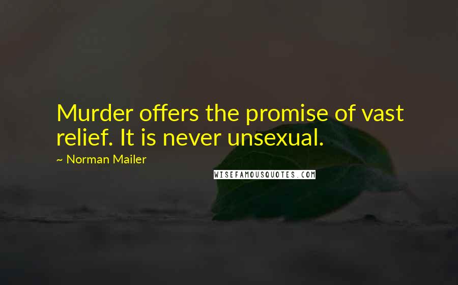 Norman Mailer Quotes: Murder offers the promise of vast relief. It is never unsexual.