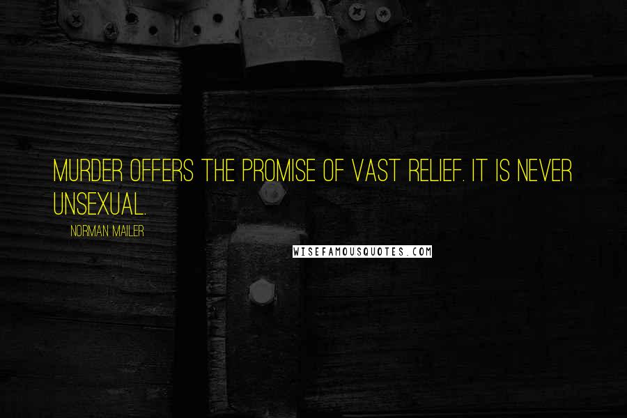 Norman Mailer Quotes: Murder offers the promise of vast relief. It is never unsexual.