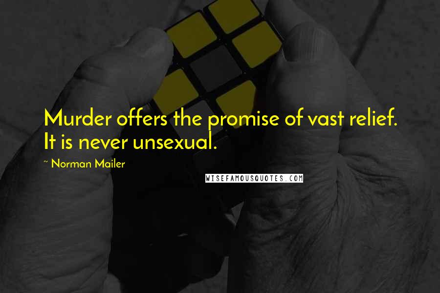 Norman Mailer Quotes: Murder offers the promise of vast relief. It is never unsexual.