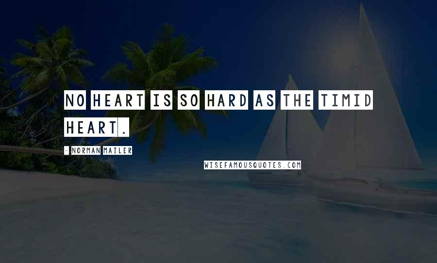 Norman Mailer Quotes: No heart is so hard as the timid heart.