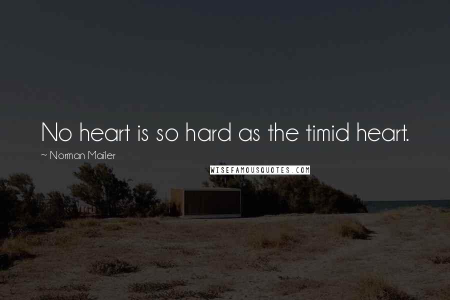 Norman Mailer Quotes: No heart is so hard as the timid heart.