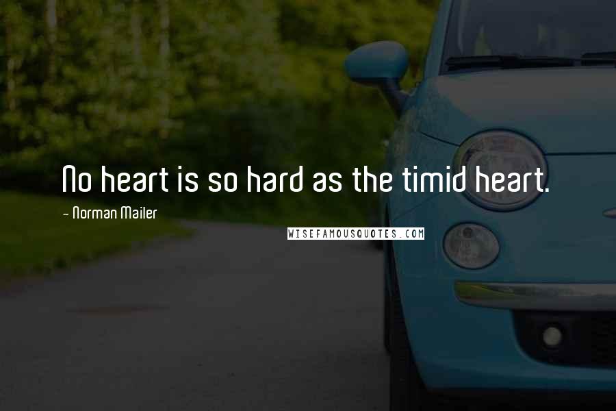 Norman Mailer Quotes: No heart is so hard as the timid heart.