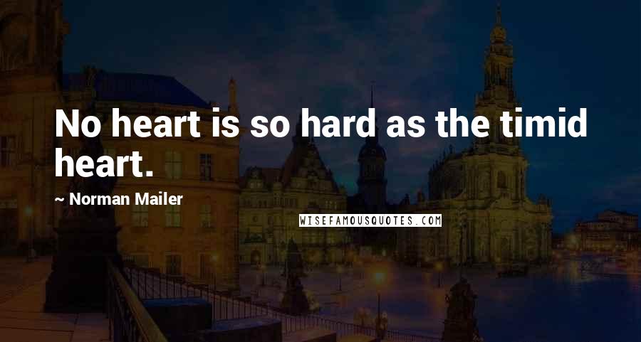 Norman Mailer Quotes: No heart is so hard as the timid heart.