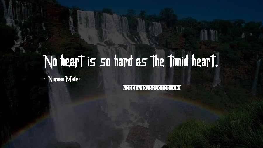 Norman Mailer Quotes: No heart is so hard as the timid heart.