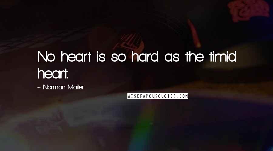 Norman Mailer Quotes: No heart is so hard as the timid heart.