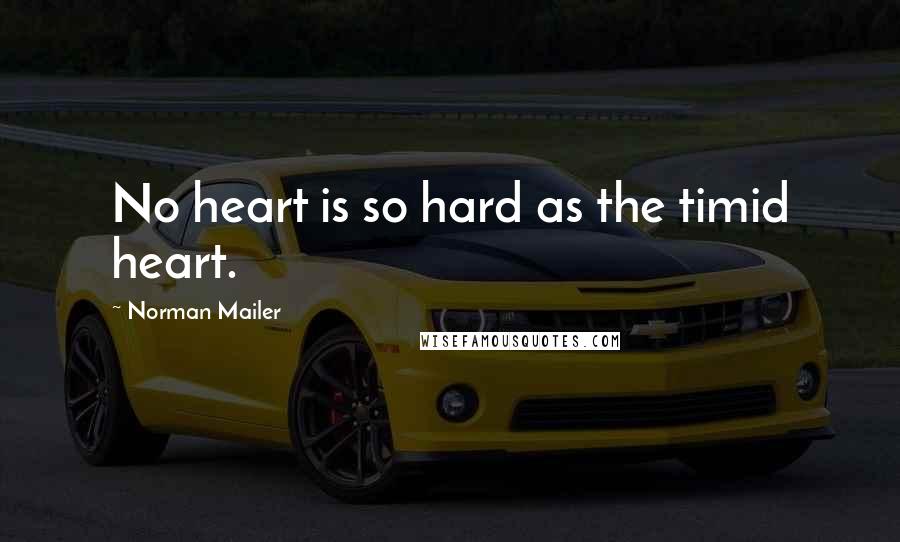 Norman Mailer Quotes: No heart is so hard as the timid heart.