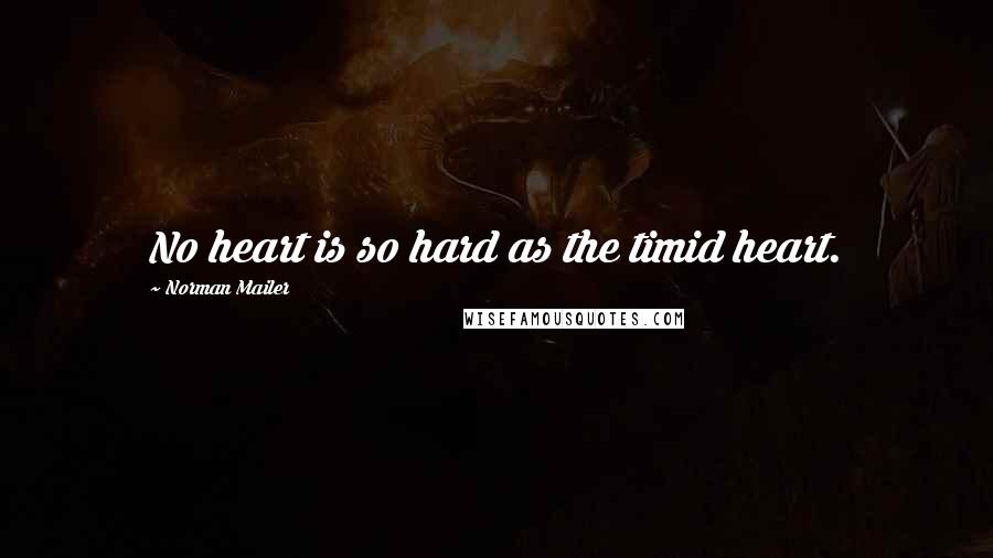 Norman Mailer Quotes: No heart is so hard as the timid heart.