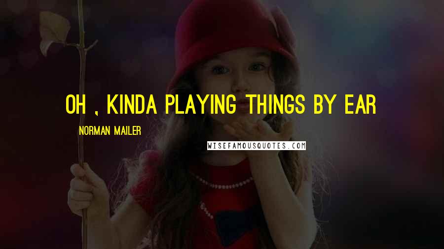 Norman Mailer Quotes: Oh , kinda playing things by ear