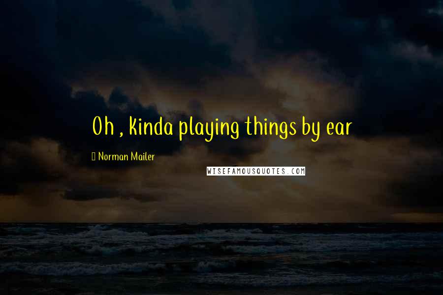 Norman Mailer Quotes: Oh , kinda playing things by ear