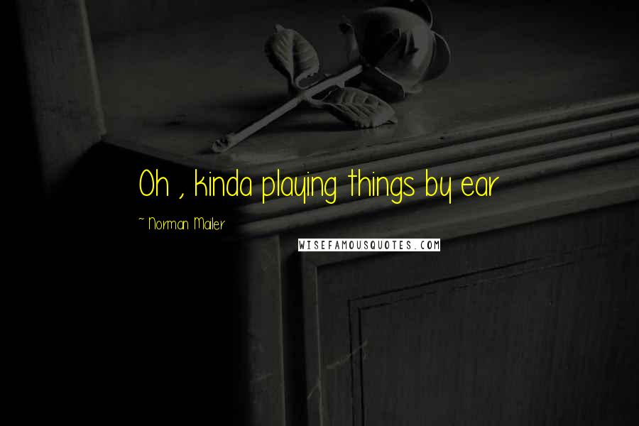 Norman Mailer Quotes: Oh , kinda playing things by ear