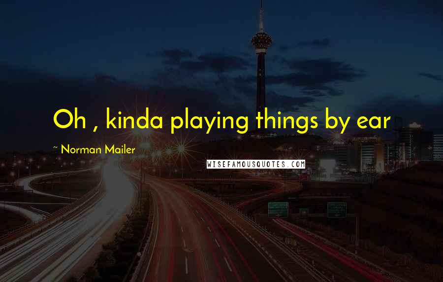 Norman Mailer Quotes: Oh , kinda playing things by ear