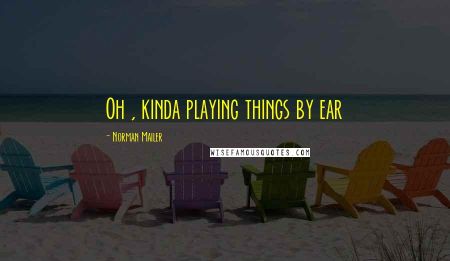 Norman Mailer Quotes: Oh , kinda playing things by ear