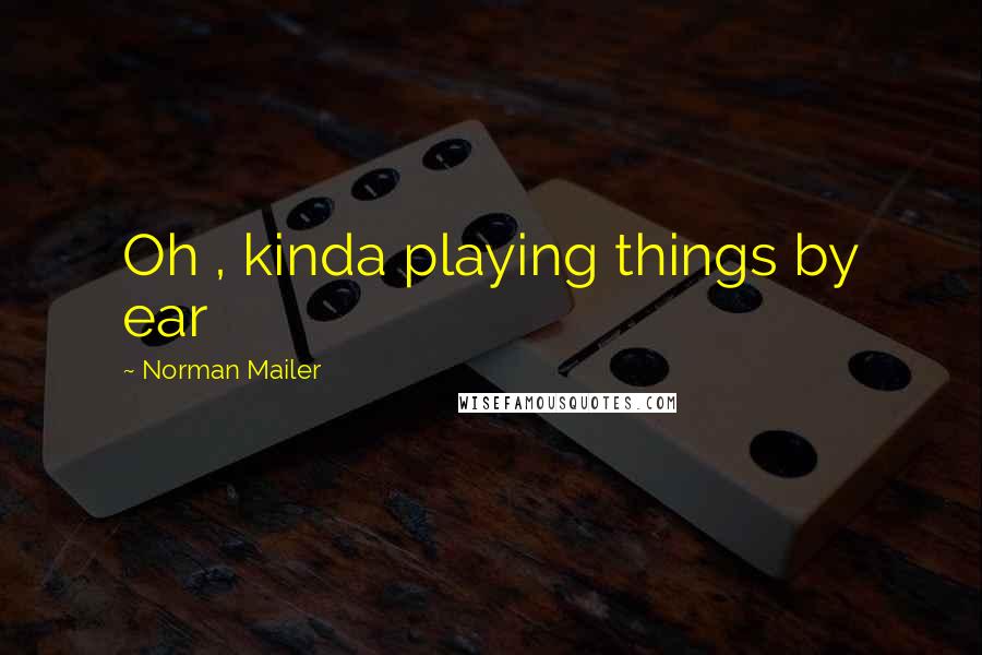 Norman Mailer Quotes: Oh , kinda playing things by ear