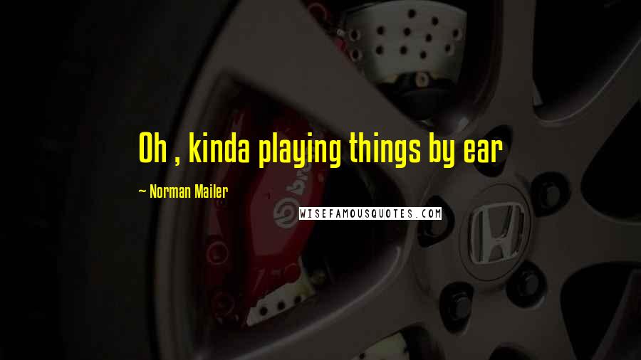 Norman Mailer Quotes: Oh , kinda playing things by ear