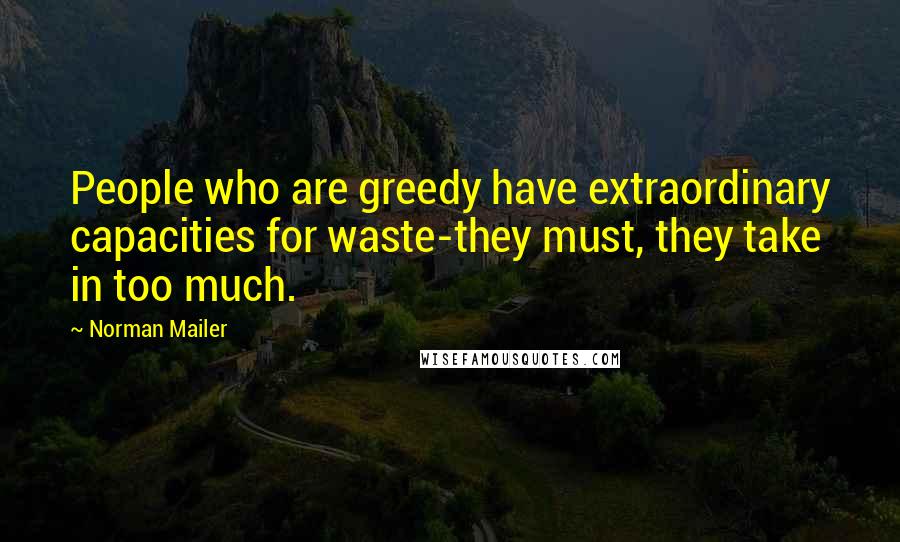 Norman Mailer Quotes: People who are greedy have extraordinary capacities for waste-they must, they take in too much.