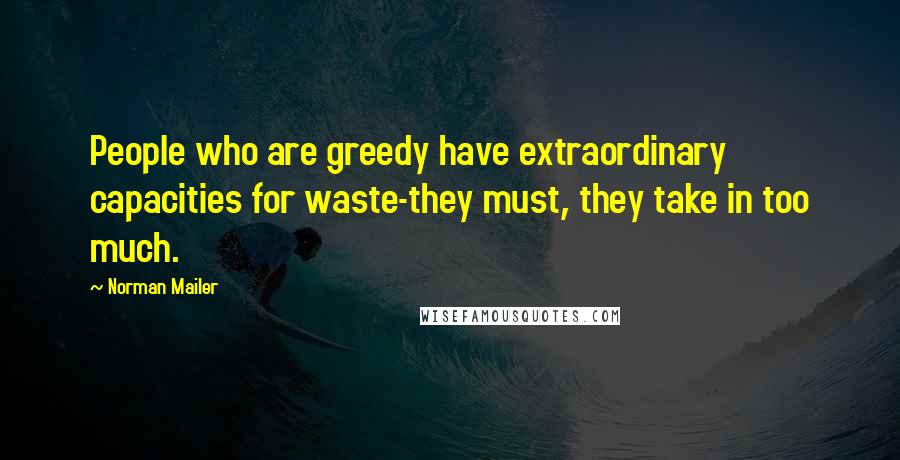 Norman Mailer Quotes: People who are greedy have extraordinary capacities for waste-they must, they take in too much.