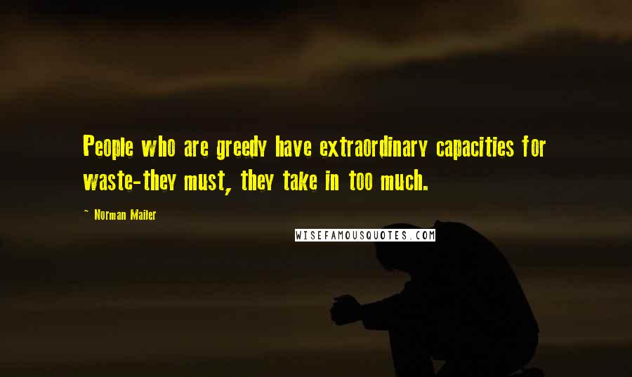Norman Mailer Quotes: People who are greedy have extraordinary capacities for waste-they must, they take in too much.