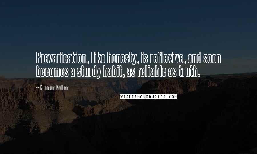 Norman Mailer Quotes: Prevarication, like honesty, is reflexive, and soon becomes a sturdy habit, as reliable as truth.