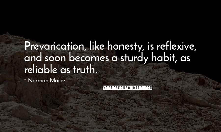 Norman Mailer Quotes: Prevarication, like honesty, is reflexive, and soon becomes a sturdy habit, as reliable as truth.