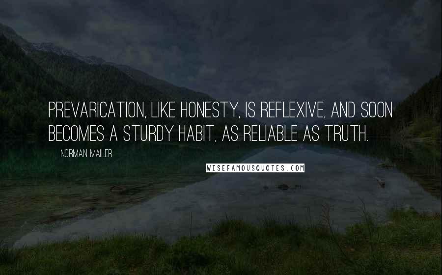 Norman Mailer Quotes: Prevarication, like honesty, is reflexive, and soon becomes a sturdy habit, as reliable as truth.