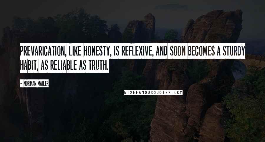 Norman Mailer Quotes: Prevarication, like honesty, is reflexive, and soon becomes a sturdy habit, as reliable as truth.