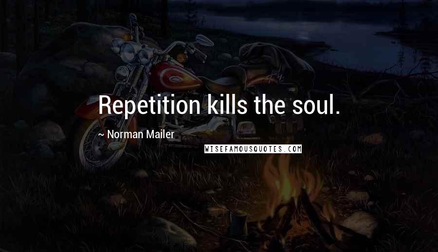 Norman Mailer Quotes: Repetition kills the soul.