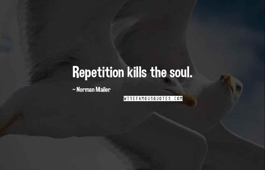 Norman Mailer Quotes: Repetition kills the soul.