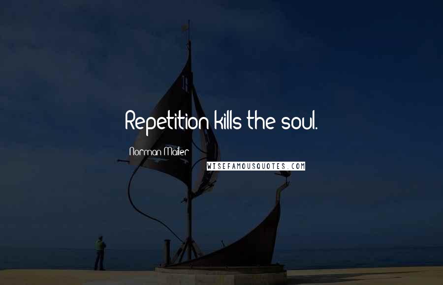 Norman Mailer Quotes: Repetition kills the soul.