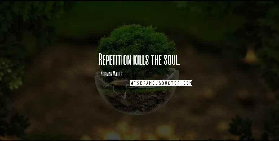 Norman Mailer Quotes: Repetition kills the soul.