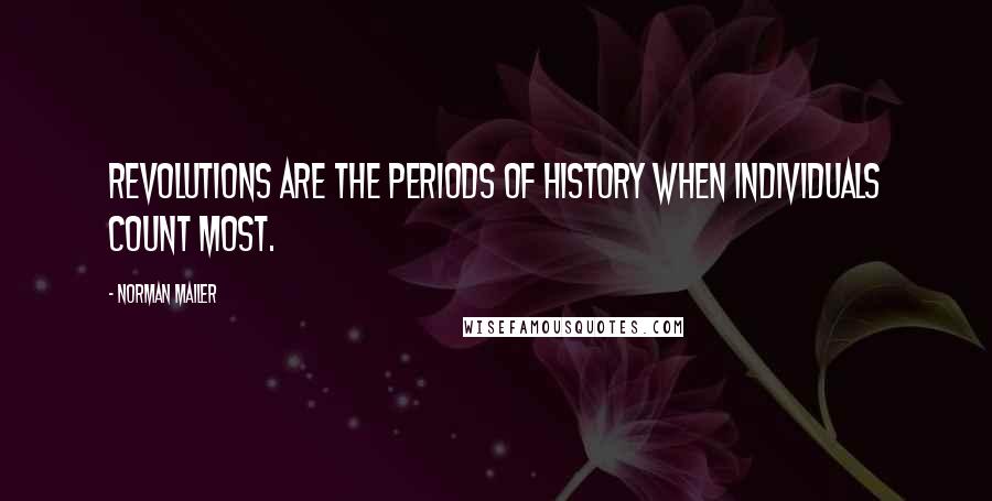 Norman Mailer Quotes: Revolutions are the periods of history when individuals count most.