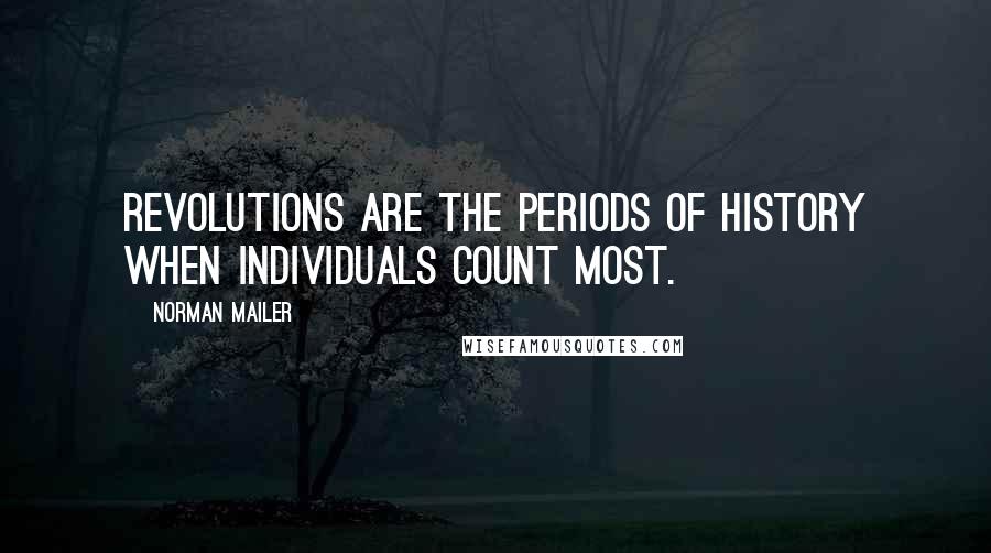 Norman Mailer Quotes: Revolutions are the periods of history when individuals count most.