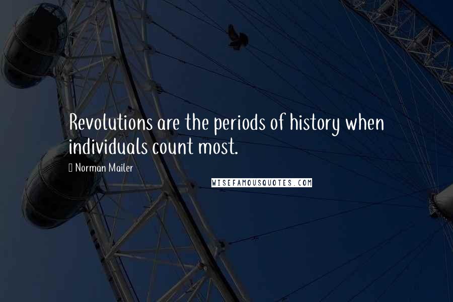 Norman Mailer Quotes: Revolutions are the periods of history when individuals count most.