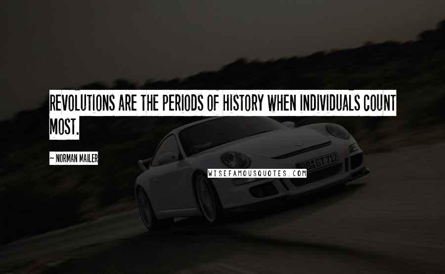 Norman Mailer Quotes: Revolutions are the periods of history when individuals count most.