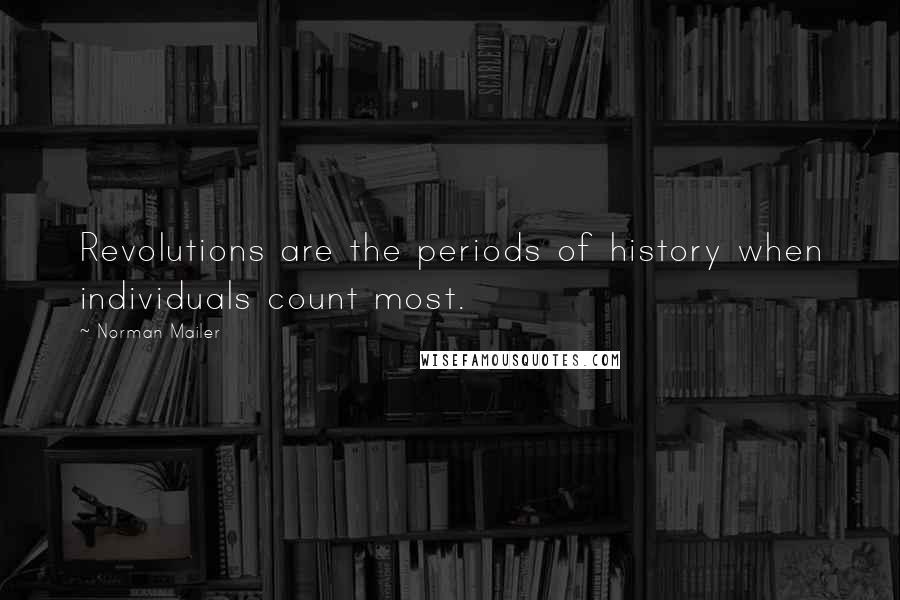 Norman Mailer Quotes: Revolutions are the periods of history when individuals count most.