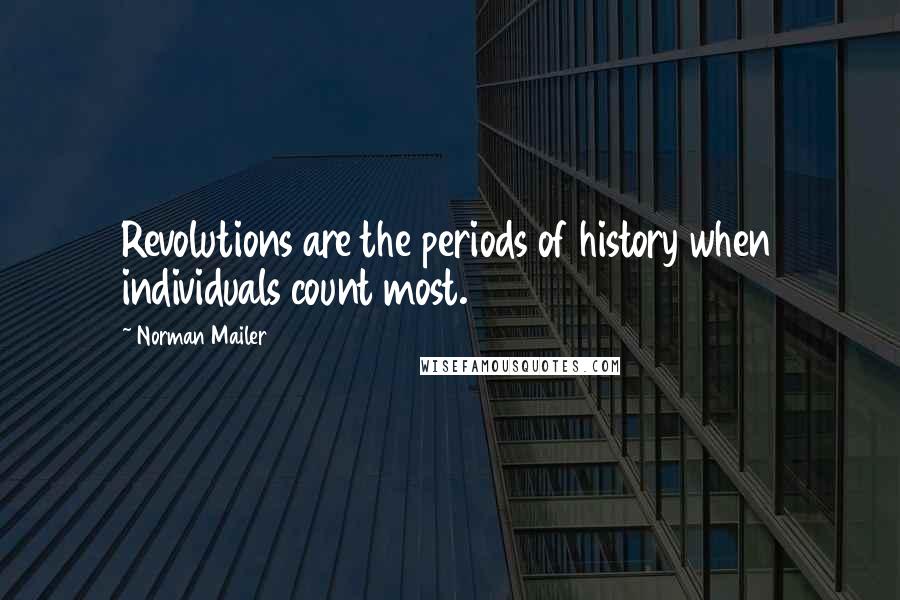 Norman Mailer Quotes: Revolutions are the periods of history when individuals count most.