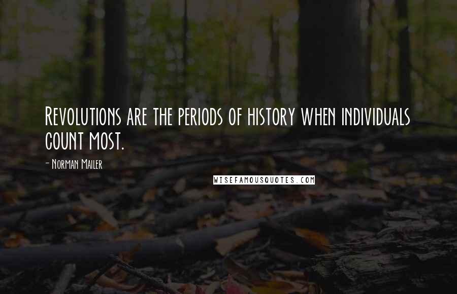 Norman Mailer Quotes: Revolutions are the periods of history when individuals count most.