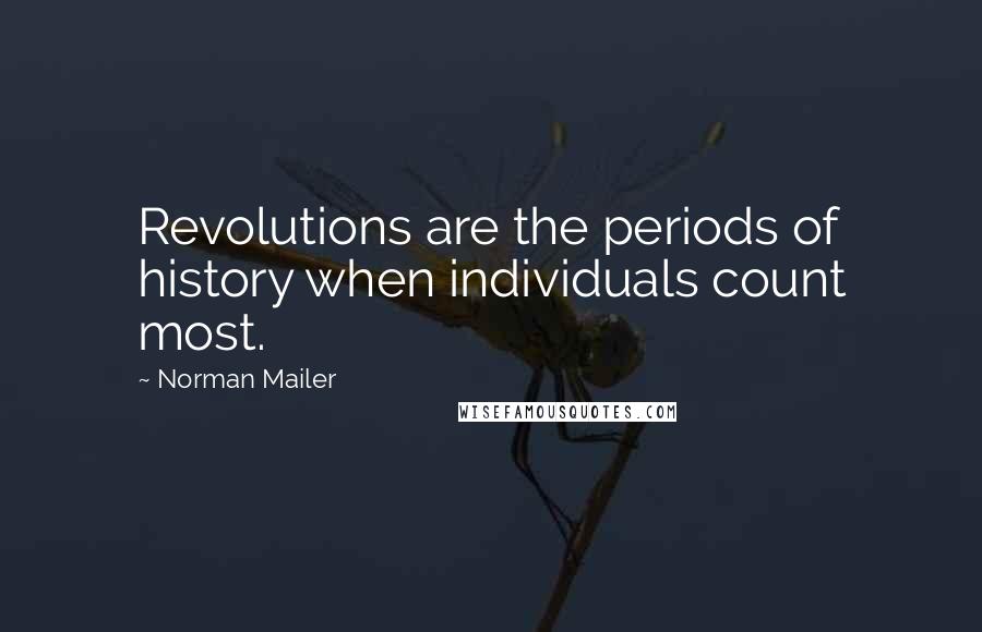 Norman Mailer Quotes: Revolutions are the periods of history when individuals count most.