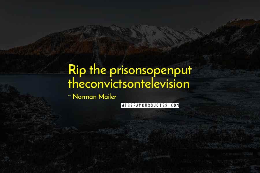 Norman Mailer Quotes: Rip the prisonsopenput theconvictsontelevision