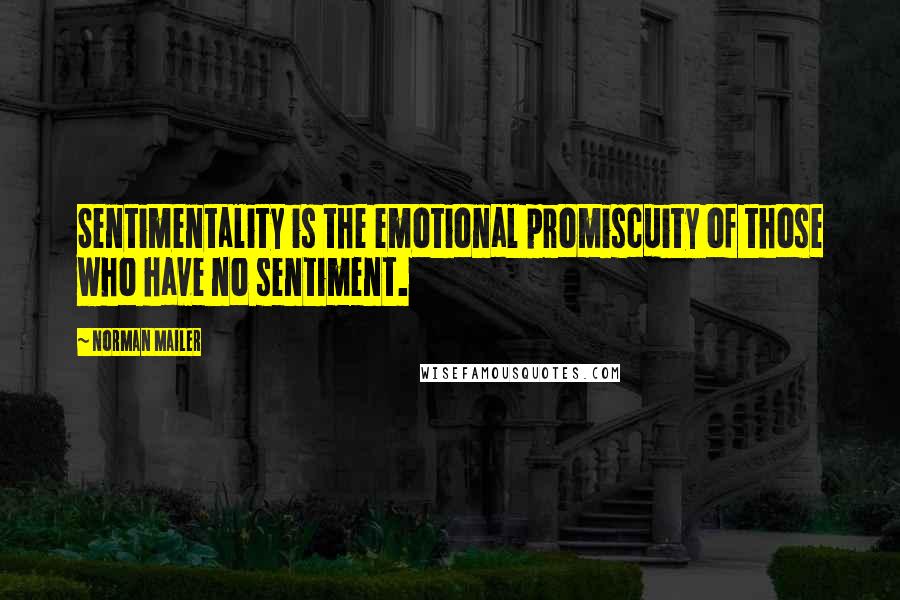 Norman Mailer Quotes: Sentimentality is the emotional promiscuity of those who have no sentiment.